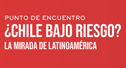 Punto de Encuentro: ¿Chile Bajo Riesgo? La Mirada Latinoamericana