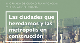II Jornada de Ciudad, Planificación y Legislación Urbana: Las ciudades que heredamos y las metrópolis en construcción
