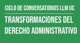 Ciclo de Conversatorios LLM UC: Transformaciones del Derecho Administrativo