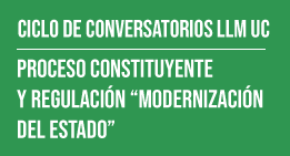 Ciclo de Conversatorios LLM UC: Proceso Constituyente y Regulación: Modernización del Estado