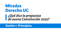 Miradas Derecho UC: ¿Qué dice la propuesta de nueva Constitución 2023? Sesión 1: Principios