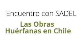 Encuentro con SADEL. Las Obras Huérfanas en Chile