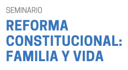 Seminario Reforma Constitucional: Familia y Vida