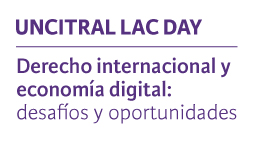 UNCITRAL LAC DAY. Derecho internacional y economía digital: desafíos y oportunidades