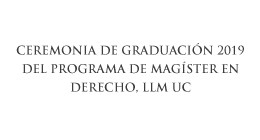 Ceremonia de Graduación de Postgrados 2019: Doctorado en Derecho y Magíster en Derecho, LLM UC