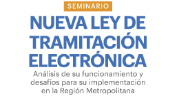 Seminario: Nueva Ley de Tramitación Electrónica. Análisis de su funcionamiento y desafíos para su implementación en la Región Metropolitana
