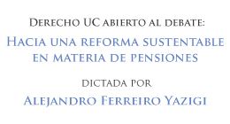 Ciclo de charlas Derecho UC abierto al debate: Hacia una reforma sustentable en materia de pensiones
