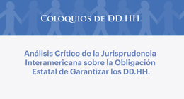 Coloquios de DD.HH.: Análisis crítico de la jurisprudencia interamericana sobre la obligación estatal de garantizar los DD.HH.