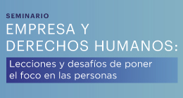 Seminario Empresa y Derechos Humanos: Lecciones y desafíos de poner el foco en las personas