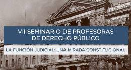 VII Seminario de profesoras de Derecho Público. La Función judicial: una mirada constitucional