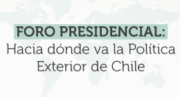 Foro presidencial: Hacia dónde va la política exterior de Chile