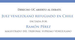 Ciclo de Charlas Derecho UC abierto al debate. Invitado: Ramón Pérez, Juez venezolano refugiado en Chile