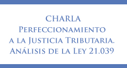 Charla: Perfeccionamiento a la justicia tributaria. Análisis a la Ley 21.039