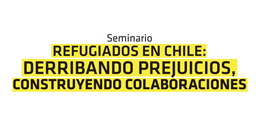 Seminario Refugiados en Chile: Derribando prejuicios, construyendo colaboraciones