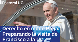 Derecho en Modo Papa: Preparando la visita de Francisco a la UC