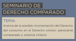 Seminario de Derecho Comparado: Acerca de la posible incorporación del Derecho del Consumo en el Derecho común. Panorama comparado y sistema chileno