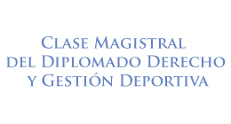 Clase Magistral del Diplomado Derecho y Gestión Deportiva