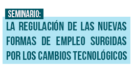 Seminario: La regulación de las nuevas formas de empleo surgidas por los cambios tecnológicos