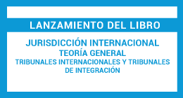 Lanzamiento de libro: La jurisdicción Internacional. Teoría general. Tribunales Internacionales y Tribunales de Integración