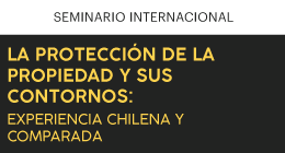 Seminario Internacional: La protección de la propiedad y sus contornos. Experiencia chilena y comparada