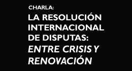 Suspendido: Charla La Resolución Internacional de Disputas: Entre Crisis y Renovación