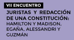 VII Encuentro Juristas y Redacción de una Constitución: Hamilton y Madison, Egaña, Alessandri y Guzmán