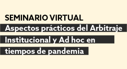 Seminario Virtual: Aspectos Prácticos del Arbitraje Institucional y Ad hoc en Tiempos de Pandemia