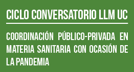 Ciclo Conversatorio con el Regulador LLM UC: Coordinación Público-Privada en Materia Sanitaria con Ocasión de la Pandemia