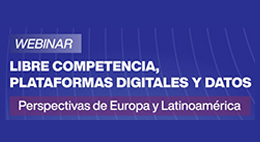 Webinar: Libre Competencia, Plataformas Digitales y Datos. Perspectivas de Europa y Latinoamérica