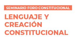 Seminario Foro Constitucional: Lenguaje y Creación Constitucional