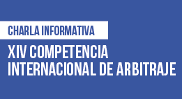 Charla Informativa: XIV Competencia Internacional de Arbitraje