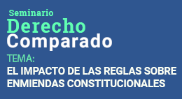 Ciclo de Seminarios de Derecho Comparado: El Impacto de las Reglas sobre Enmiendas Constitucionales