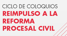 Ciclo de Coloquios: Reimpulso a la Reforma Procesal Civil