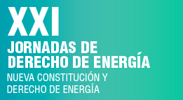 XXI Jornadas de Derecho de Energía: Nueva Constitución y Derecho de Energía