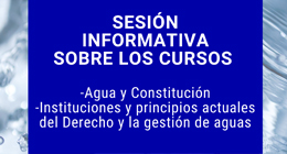 Sesión Informativa sobre los Cursos: Agua y Constitución; e Instituciones y Principios Actuales del Derecho y la Gestión de Aguas