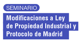 Seminario: Modificaciones a la Ley de Propiedad Industrial y Protocolo de Madrid