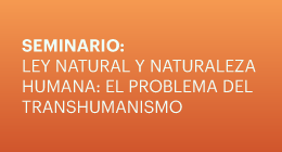 Seminario Ley Natural y Naturaleza Humana: El Problema del Transhumanismo