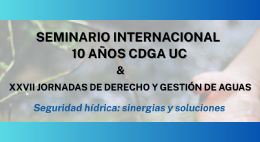 Seminario internacional 10 años y XXVII Jornadas de Derecho y Gestión de Aguas UC. Seguridad hídrica: sinergias y soluciones