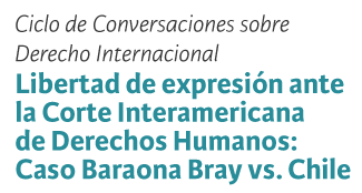 Ciclo de Conversaciones sobre Derecho Internacional: Libertad de expresión ante la Corte Interamericana de Derechos Humanos. Caso Barona Bray vs. Chile