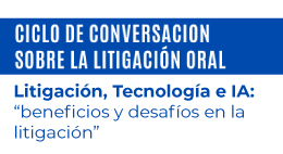 Conversatorio Litigación, Tecnología e IA: beneficios y desafíos en la litigación oral
