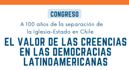 Congreso A 100 años de la separación de la Iglesia-Estado en Chile: El Valor de las Creencias en las Democracias Latinoamericanas