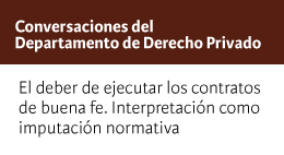 Conversaciones del Departamento de Derecho Privado: El deber de ejecutar los contratos de buena fe. Interpretación como imputación normativa