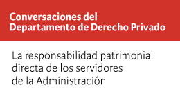 Conversaciones del Departamento de Derecho Privado: La responsabilidad patrimonial directa de los servidores de la Administración