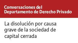 Conversaciones del Departamento de Derecho Privado: La disolución por causa grave de la sociedad de capital cerrada