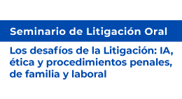 Seminario de Litigación Oral: Los desafíos de la Litigación: IA, ética y procedimientos penales, de familia y laboral