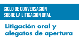 Ciclo de conversación sobre la litigación oral: Litigación oral y alegatos de apertura