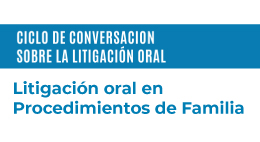 Ciclo de Conversaciones sobre Litigación Oral: Litigación oral en procedimientos de Familia