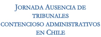 Jornada interdisciplinaria de juristas e historiadores: Ausencia de Tribunales Contencioso Administrativos en Chile