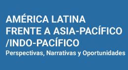 América Latina frente a Asia-Pacífico/Indo-Pacífico: Perspectivas, narrativas y oportunidades