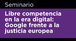 Seminario Libre competencia en la era digital: Google frente a la justicia europea